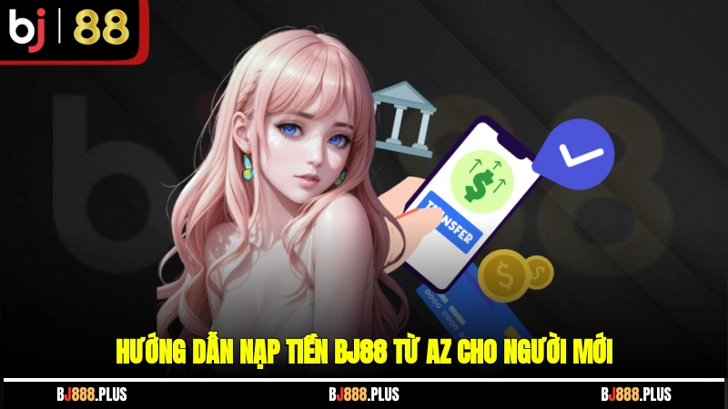 Nạp Tiền BJ88 - Cách Thực Hiện Hiệu Quả, An Toàn Nhất