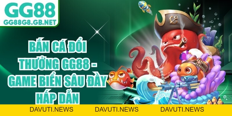 Bắn Cá Đổi Thưởng GG88 - Game Biển Sâu Đầy Hấp Dẫn