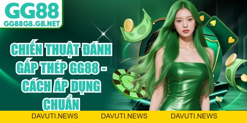 Chiến Thuật Đánh Gấp Thếp GG88 - Cách Áp Dụng Chuẩn