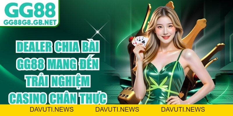 Dealer Chia Bài GG88 Mang Đến Trải Nghiệm Casino Chân Thực