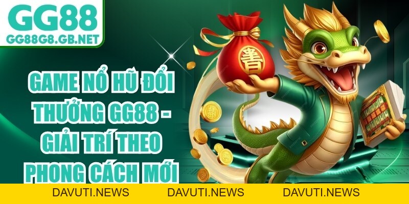 Game Nổ Hũ Đổi Thưởng Gg88 - Giải Trí Theo Phong Cách Mới