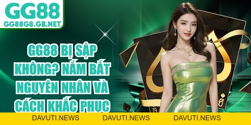GG88 Bị Sập Không? Nắm Bắt Nguyên Nhân Và Cách Khắc Phục