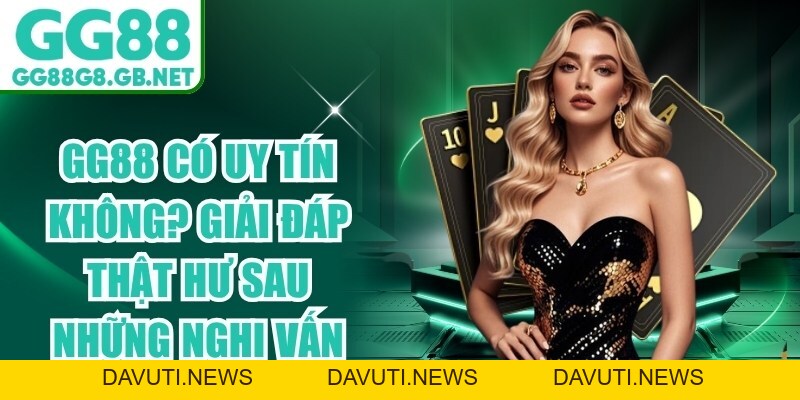 GG88 Có Uy Tín Không? Giải Đáp Thật Hư Sau Những Nghi Vấn