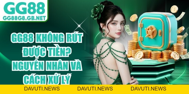 GG88 Không Rút Được Tiền? Nguyên Nhân Và Cách Xử Lý