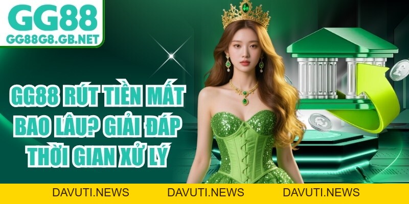 GG88 Rút Tiền Mất Bao Lâu? Giải Đáp Thời Gian Xử Lý